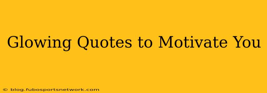 Glowing Quotes to Motivate You
