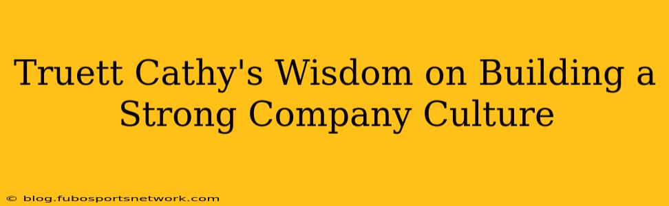 Truett Cathy's Wisdom on Building a Strong Company Culture
